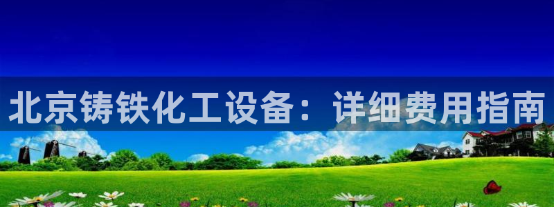 门徒娱乐平台下载安卓：北京铸铁化工设备：详细费用指